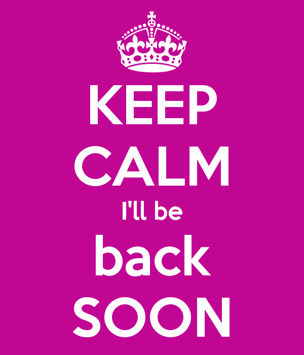 keep-calm-i-ll-be-back-soon-18